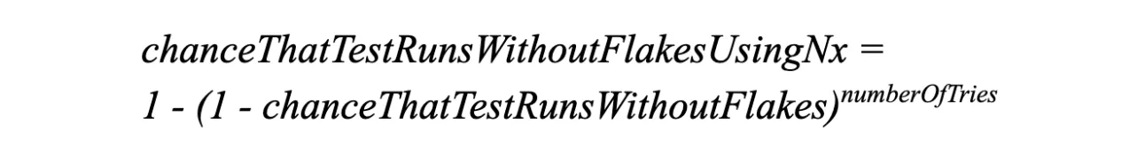 chanceThatTestRunsWithoutFlakesUsingNx = 1 - (1 - chanceThatTestRunsWithoutFlakes) ^ numberOfTries